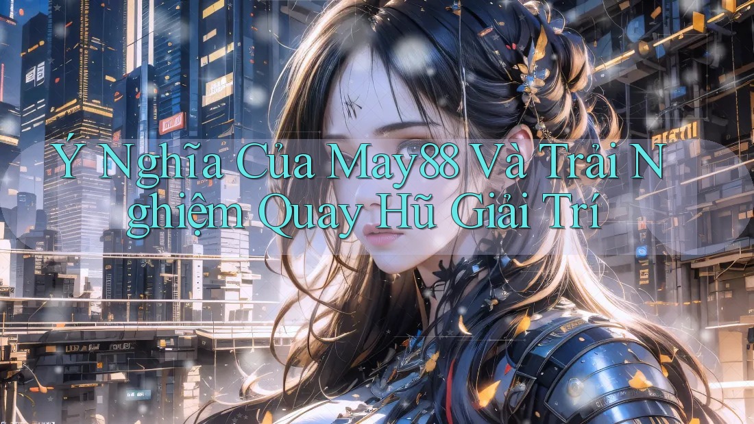 Ý Nghĩa Của May88 Và Trải Nghiệm Quay Hũ Giải Trí Ý Nghĩa Của May88 Và Trải Nghiệm Quay Hũ Giải Trí