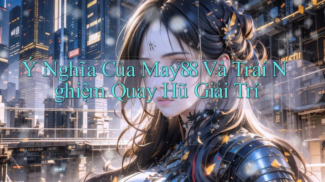 Ý Nghĩa Của May88 Và Trải Nghiệm Quay Hũ Giải Trí Ý Nghĩa Của May88 Và Trải Nghiệm Quay Hũ Giải Trí