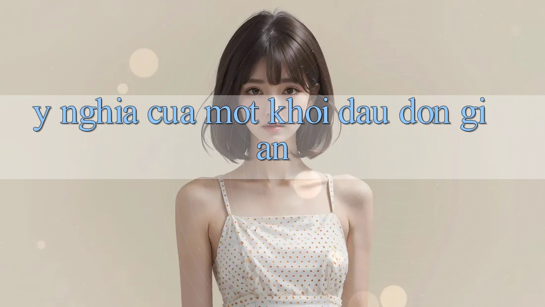 Ý Nghĩa Của Một Khởi Đầu Đơn giản Ý Nghĩa Của Một Khởi Đầu Đơn giản