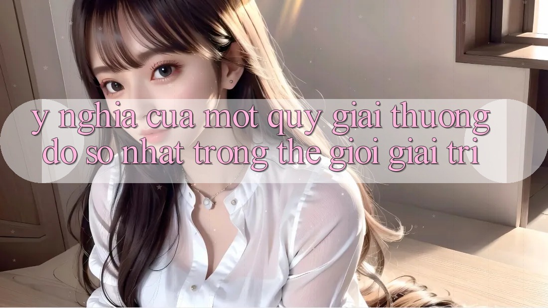 Ý Nghĩa Của Một “Quỹ Giải Thưởng Đồ sộ Nhất” Trong Thế Giới Giải Trí Ý Nghĩa Của Một “Quỹ Giải Thưởng Đồ sộ Nhất” Trong Thế Giới Giải Trí