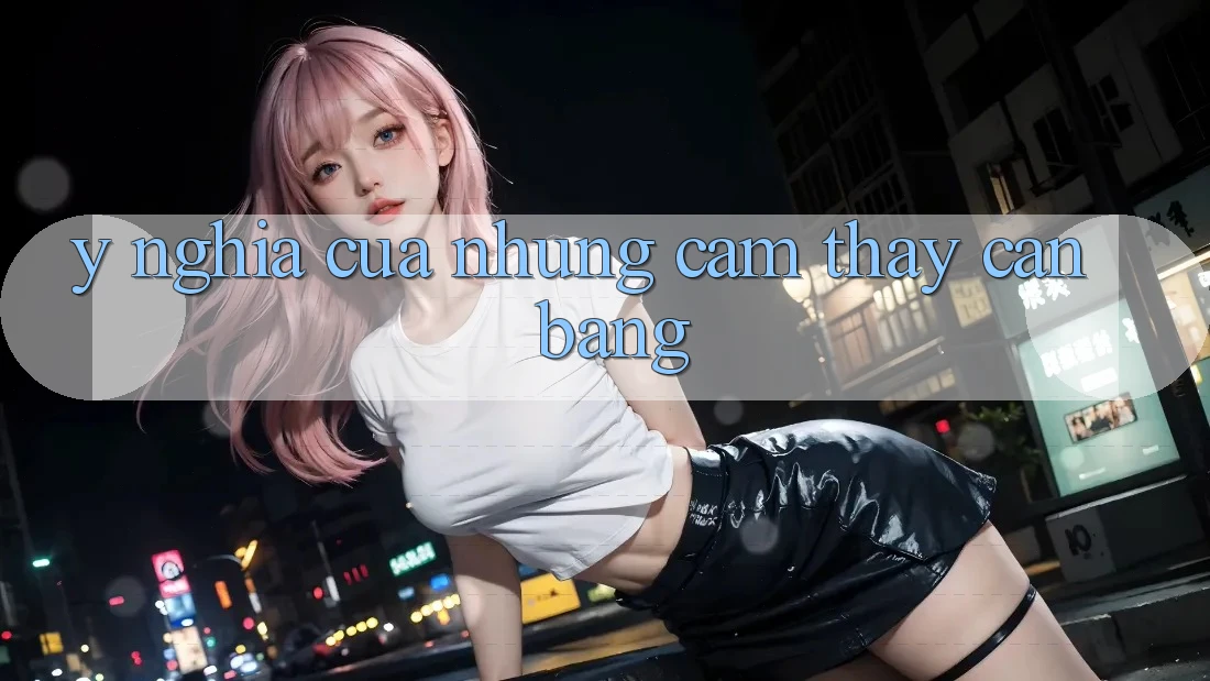 Ý Nghĩa Của Những Cảm thấy Cân Bằng Ý Nghĩa Của Những Cảm thấy Cân Bằng