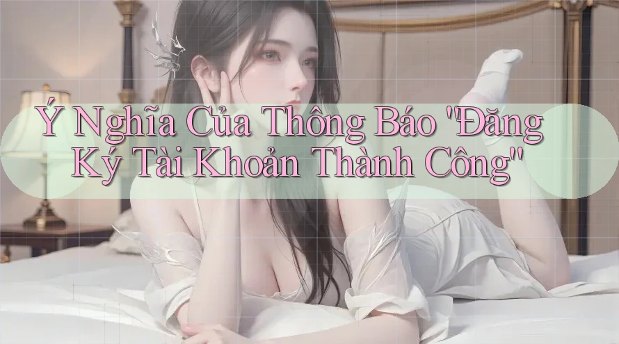 Ý Nghĩa Của Thông Báo “Đăng Ký Tài Khoản Thành Công” Ý Nghĩa Của Thông Báo “Đăng Ký Tài Khoản Thành Công”
