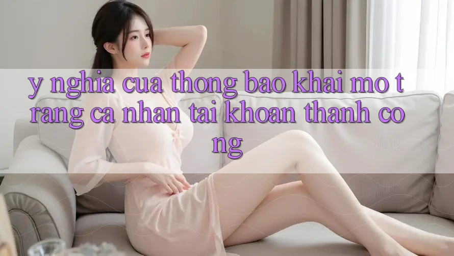 Ý Nghĩa Của Thông Báo “Khai mở trang cá nhân Tài Khoản Thành Công” Ý Nghĩa Của Thông Báo “Khai mở trang cá nhân Tài Khoản Thành Công”