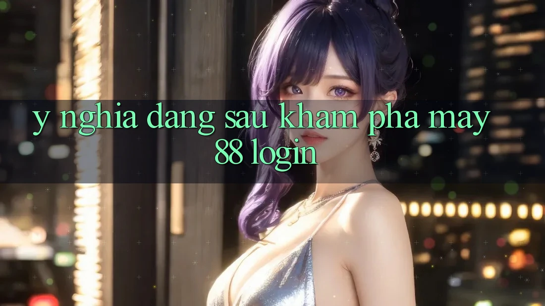 Ý Nghĩa Đằng Sau Khám phá May88 Login Ý Nghĩa Đằng Sau Khám phá May88 Login