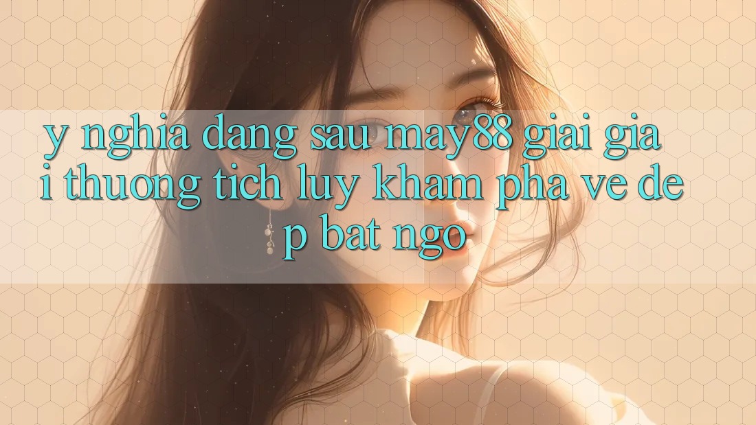 Ý Nghĩa Đằng Sau “May88 Giải Giải thưởng tích lũy”: Khám Phá Vẻ Đẹp Bất Ngờ Ý Nghĩa Đằng Sau “May88 Giải Giải thưởng tích lũy”: Khám Phá Vẻ Đẹp Bất Ngờ