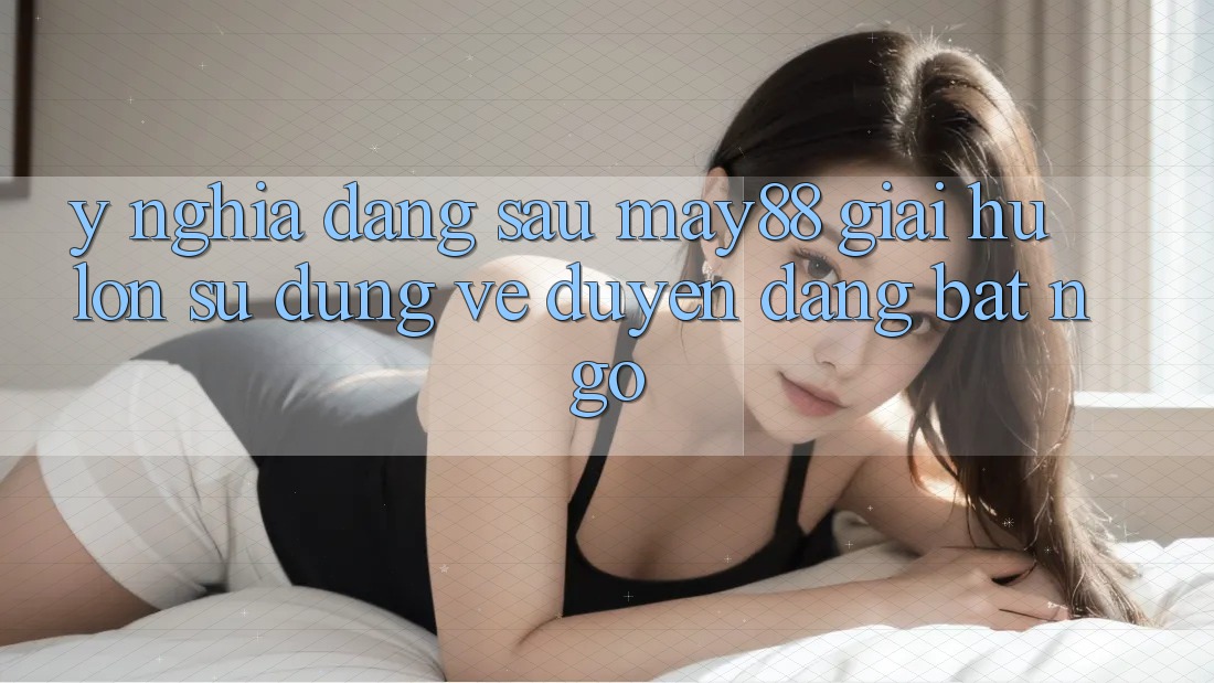 Ý Nghĩa Đằng Sau “May88 Giải Hũ lớn”: Sử dụng Vẻ Duyên dáng Bất Ngờ Ý Nghĩa Đằng Sau “May88 Giải Hũ lớn”: Sử dụng Vẻ Duyên dáng Bất Ngờ