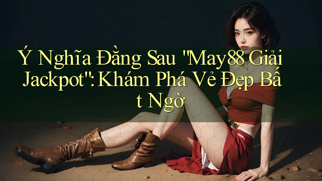 Ý Nghĩa Đằng Sau “May88 Giải Jackpot”: Khám Phá Vẻ Đẹp Bất Ngờ Ý Nghĩa Đằng Sau “May88 Giải Jackpot”: Khám Phá Vẻ Đẹp Bất Ngờ