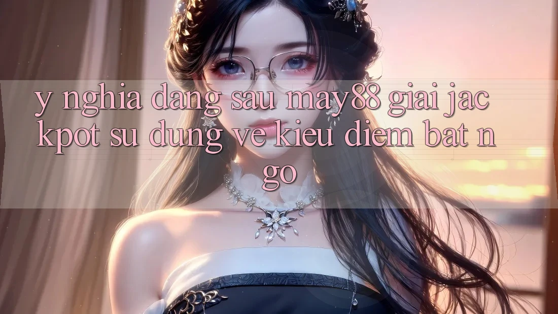 Ý Nghĩa Đằng Sau “May88 Giải Jackpot”: Sử dụng Vẻ Kiều diễm Bất Ngờ Ý Nghĩa Đằng Sau “May88 Giải Jackpot”: Sử dụng Vẻ Kiều diễm Bất Ngờ