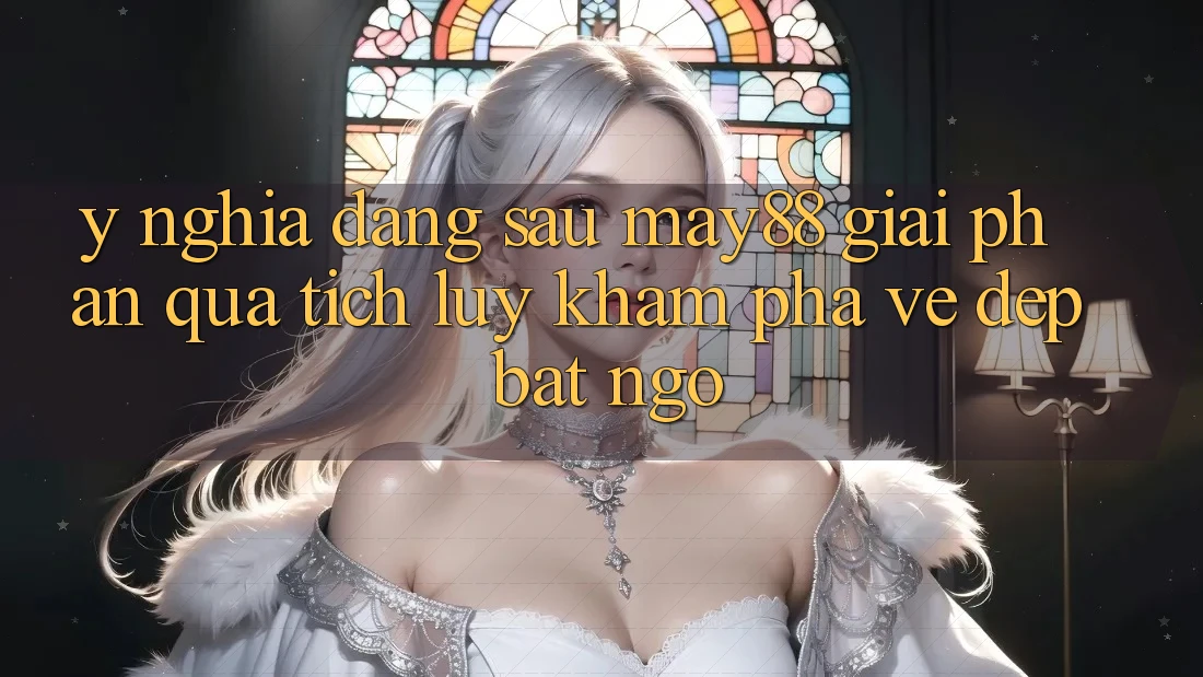 Ý Nghĩa Đằng Sau “May88 Giải Phần quà tích lũy”: Khám Phá Vẻ Đẹp Bất Ngờ Ý Nghĩa Đằng Sau “May88 Giải Phần quà tích lũy”: Khám Phá Vẻ Đẹp Bất Ngờ