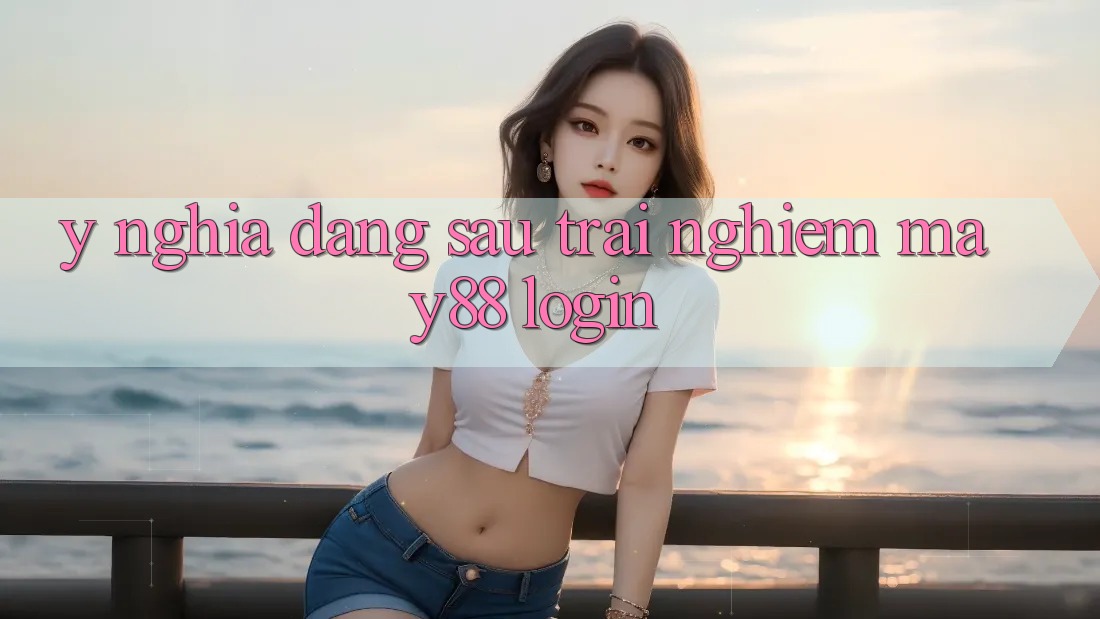 Ý Nghĩa Đằng Sau Trải nghiệm May88 Login Ý Nghĩa Đằng Sau Trải nghiệm May88 Login