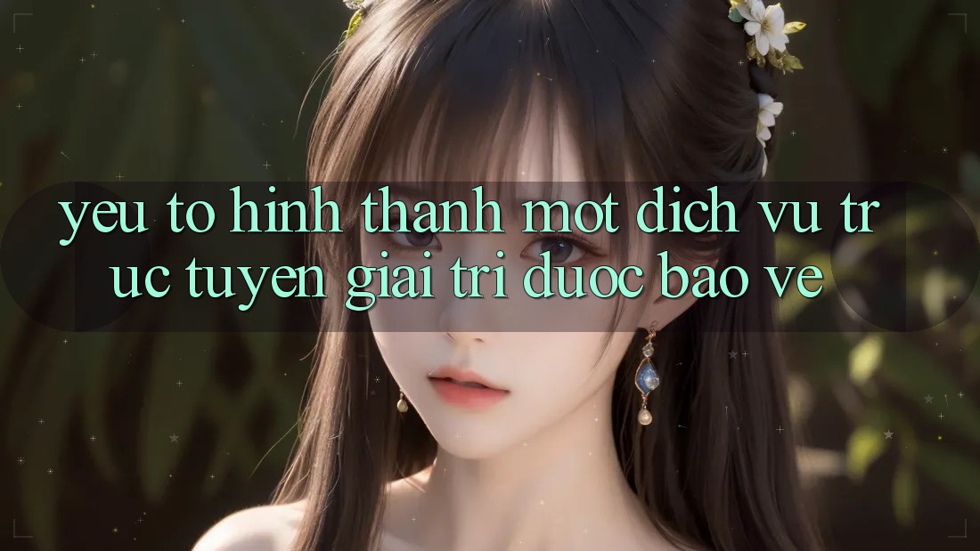 Yếu Tố Hình thành Một Dịch vụ trực tuyến Giải Trí Được bảo vệ Yếu Tố Hình thành Một Dịch vụ trực tuyến Giải Trí Được bảo vệ