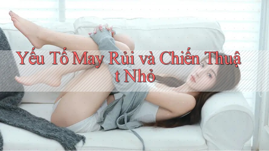 Yếu Tố May Rủi và Chiến Thuật Nhỏ Yếu Tố May Rủi và Chiến Thuật Nhỏ
